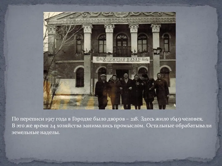 По переписи 1917 года в Городке было дворов – 218. Здесь