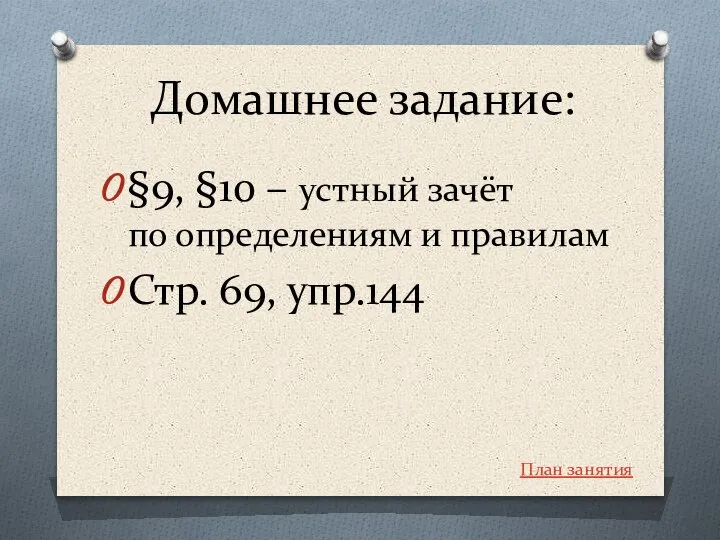 Домашнее задание: §9, §10 – устный зачёт по определениям и правилам Стр. 69, упр.144 План занятия