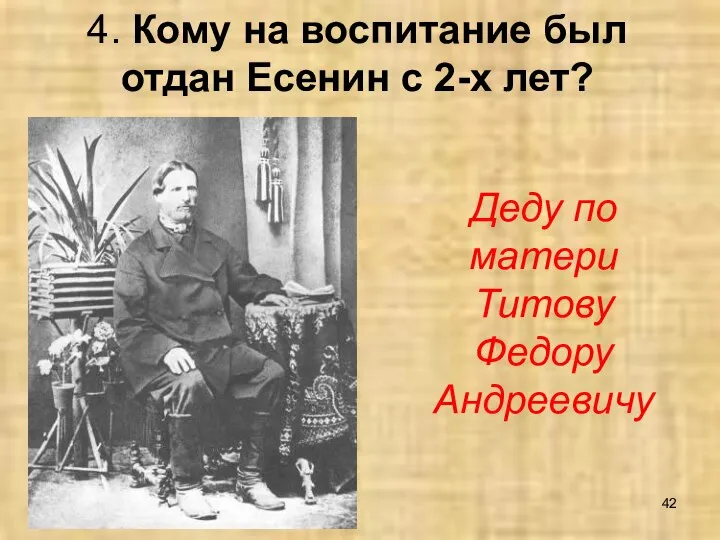 4. Кому на воспитание был отдан Есенин с 2-х лет? Деду по матери Титову Федору Андреевичу