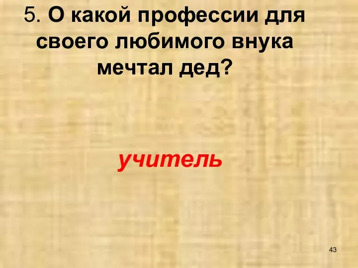 5. О какой профессии для своего любимого внука мечтал дед? учитель