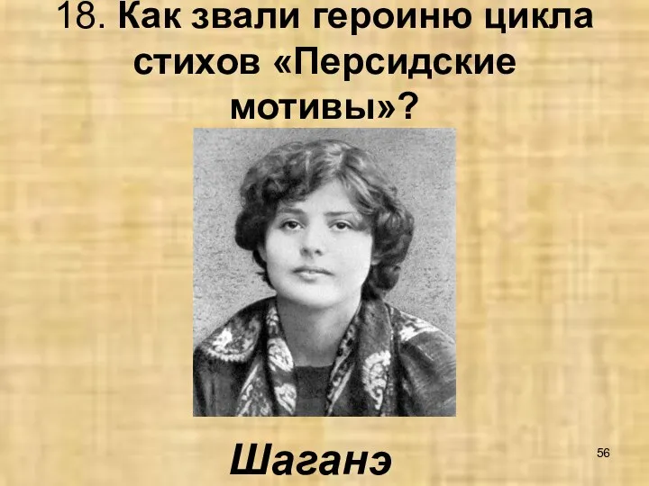 18. Как звали героиню цикла стихов «Персидские мотивы»? Шаганэ