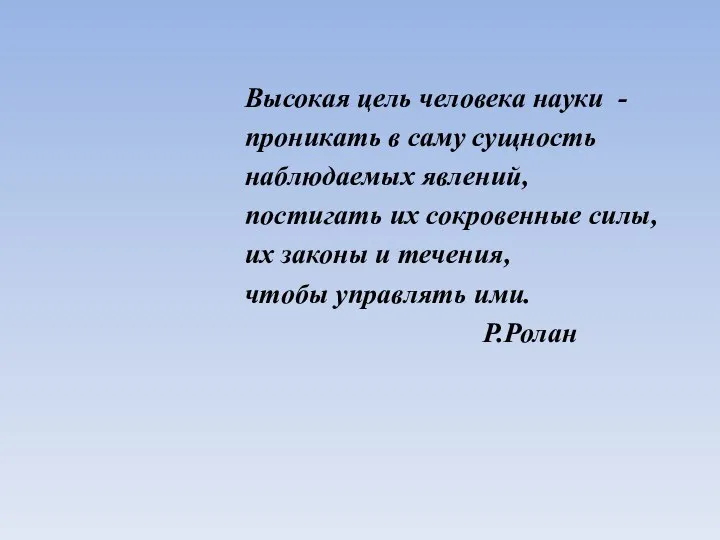 Высокая цель человека науки - проникать в саму сущность наблюдаемых явлений,