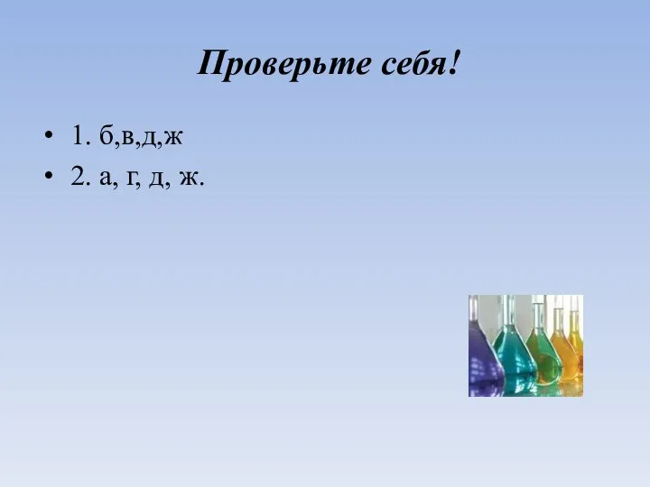 Проверьте себя! 1. б,в,д,ж 2. а, г, д, ж.