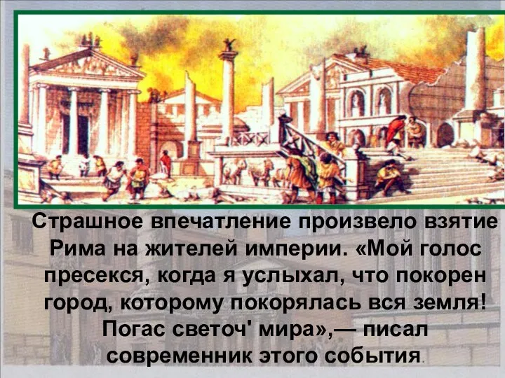 Страшное впечатление произвело взятие Рима на жителей империи. «Мой голос пресекся,