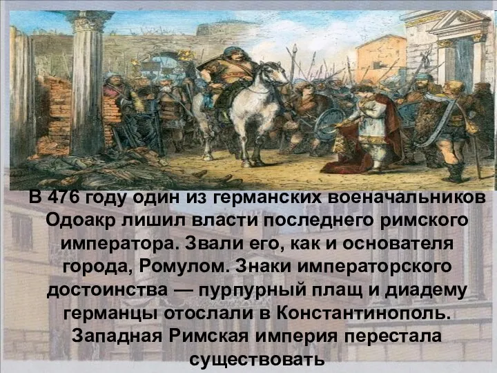 В 476 году один из германских военачальников Одоакр лишил власти последнего