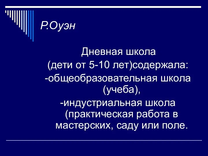 Р.Оуэн Дневная школа (дети от 5-10 лет)содержала: -общеобразовательная школа(учеба), -индустриальная школа