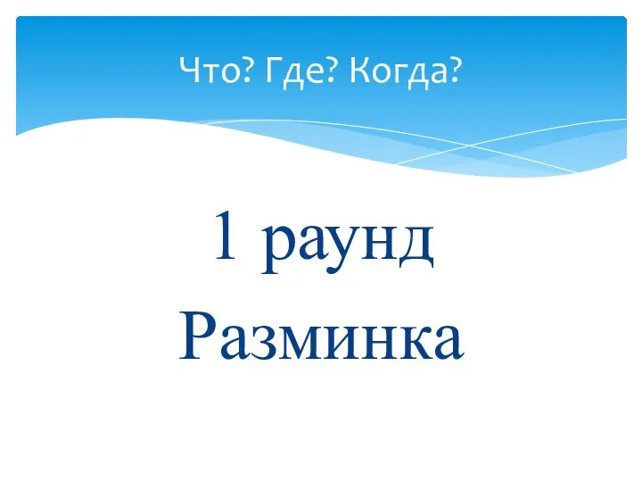 1 раунд Разминка Что? Где? Когда?