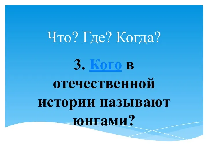 Что? Где? Когда? 3. Кого в отечественной истории называют юнгами?