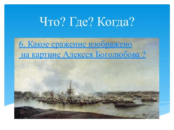 Что? Где? Когда? 6. Какое сражение изображено на картине Алексея Боголюбова ?