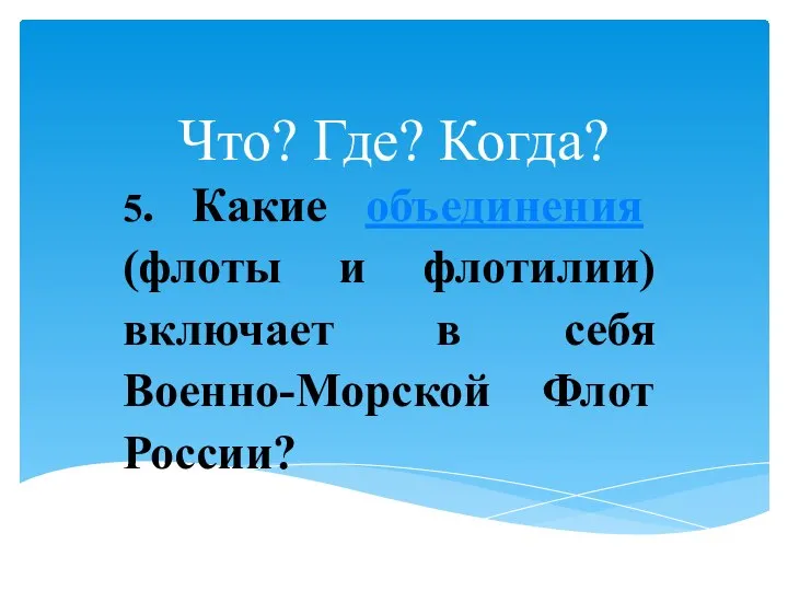 Что? Где? Когда? 5. Какие объединения (флоты и флотилии) включает в себя Военно-Морской Флот России?