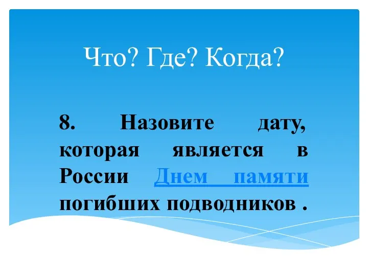 Что? Где? Когда? 8. Назовите дату, которая является в России Днем памяти погибших подводников .