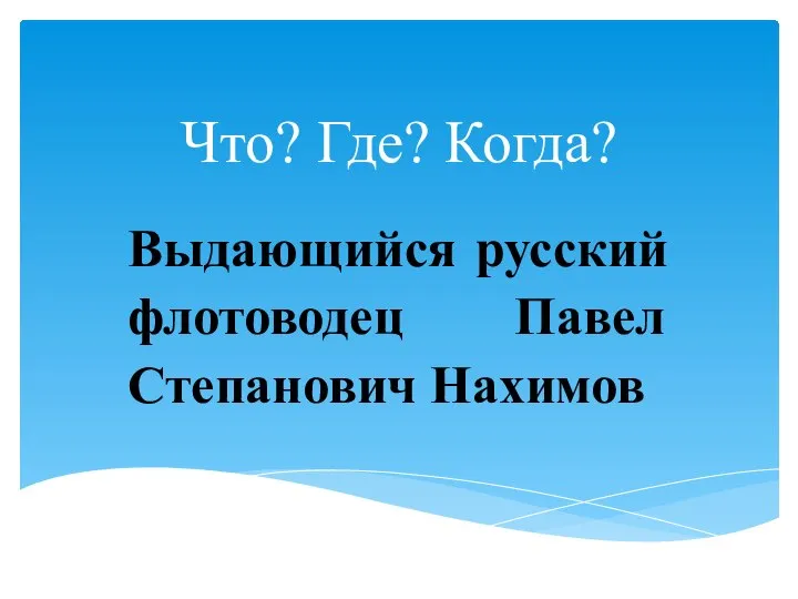 Что? Где? Когда? Выдающийся русский флотоводец Павел Степанович Нахимов