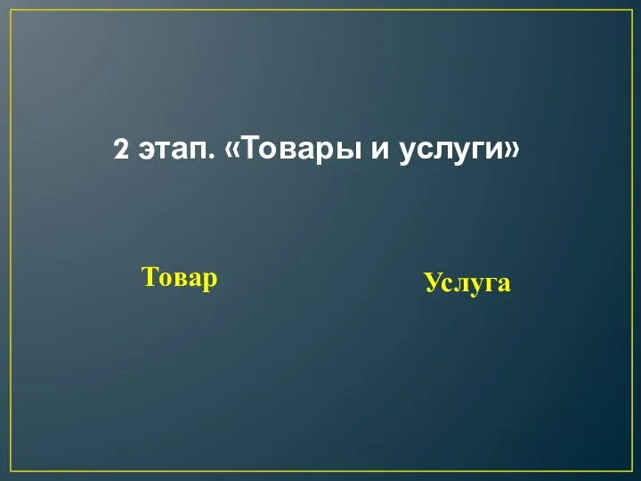 2 этап. «Товары и услуги» Товар Услуга