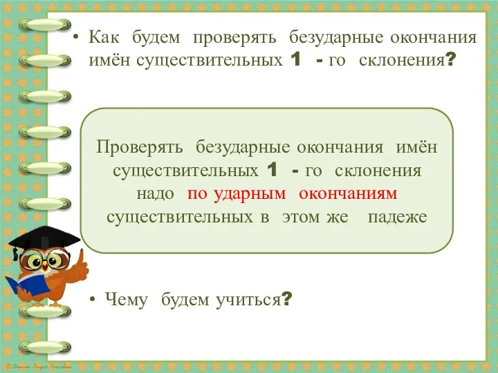 Проверять безударные окончания имён существительных 1 - го склонения надо по