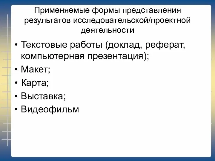 Применяемые формы представления результатов исследовательской/проектной деятельности Текстовые работы (доклад, реферат, компьютерная презентация); Макет; Карта; Выставка; Видеофильм