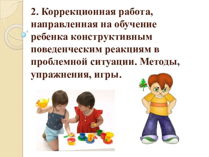 2. Коррекционная работа, направленная на обучение ребенка конструктивным поведенческим реакциям в проблемной ситуации. Методы, упражнения, игры.