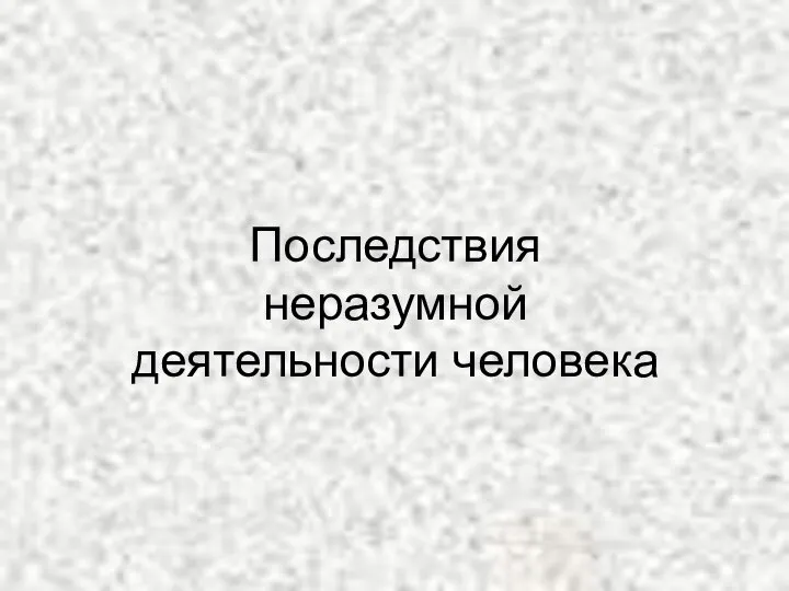 Последствия неразумной деятельности человека