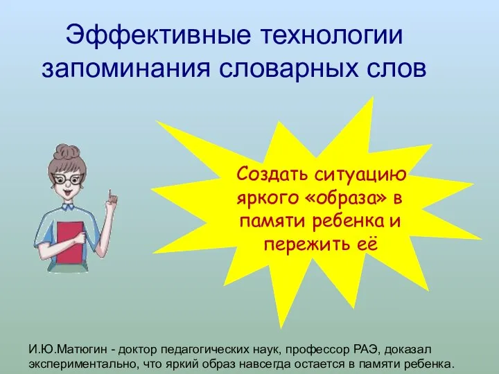 Эффективные технологии запоминания словарных слов Создать ситуацию яркого «образа» в памяти