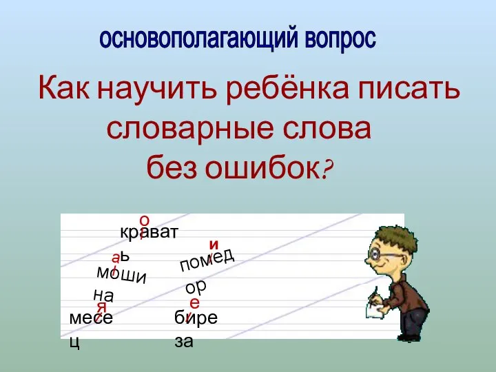 основополагающий вопрос Как научить ребёнка писать словарные слова без ошибок? мошина