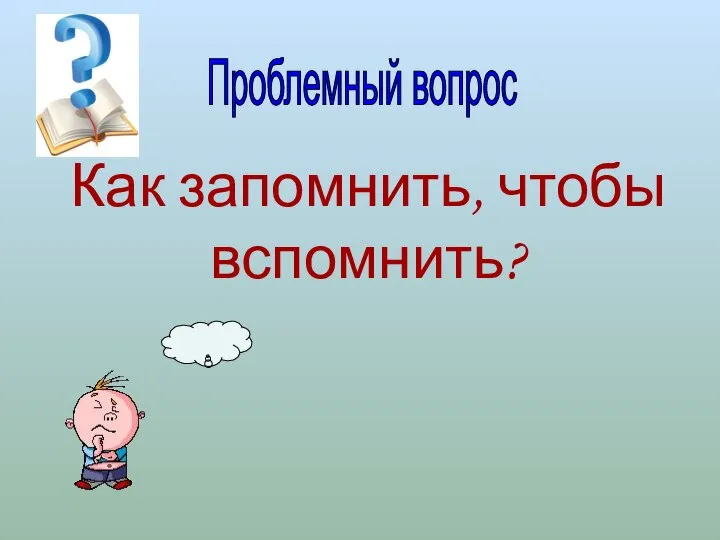 Как запомнить, чтобы вспомнить? Проблемный вопрос