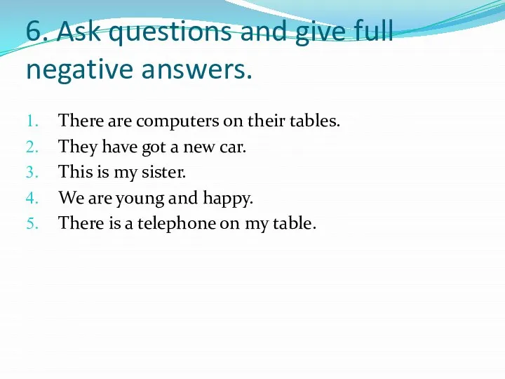 6. Ask questions and give full negative answers. There are computers