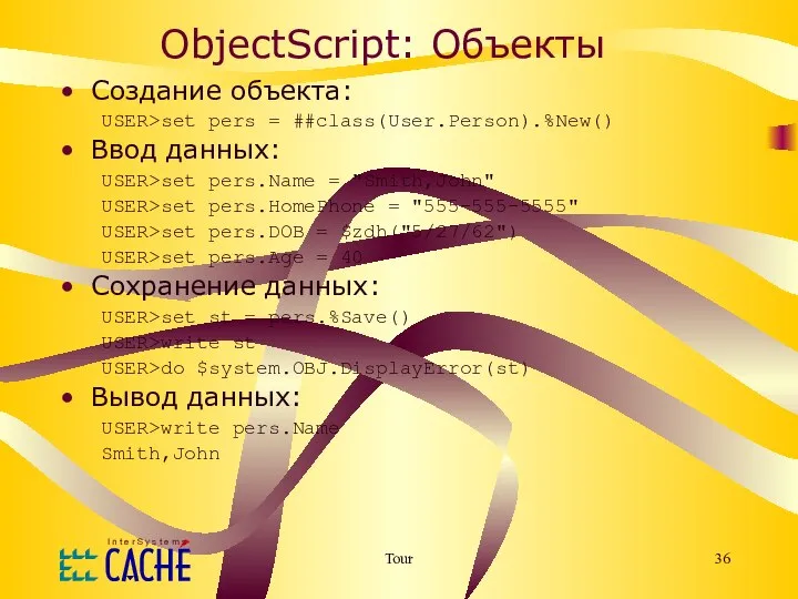 Tour ObjectScript: Объекты Создание объекта: USER>set pers = ##class(User.Person).%New() Ввод данных: