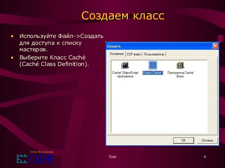 Tour Создаем класс Используйте Файл->Создать для доступа к списку мастеров. Выберите Класс Caché (Caché Class Definition).