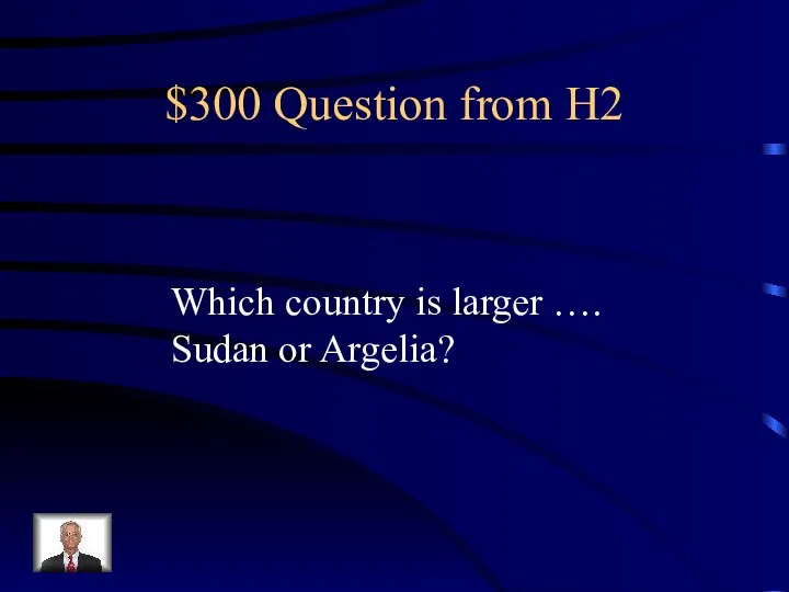 $300 Question from H2 Which country is larger …. Sudan or Argelia?