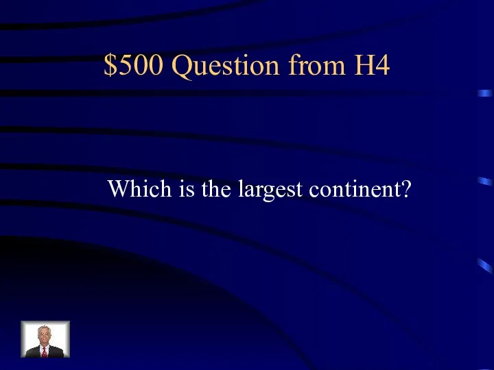 $500 Question from H4 Which is the largest continent?