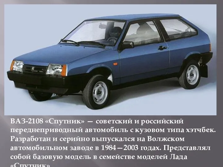 ВАЗ-2108 «Спутник» — советский и российский переднеприводный автомобиль с кузовом типа