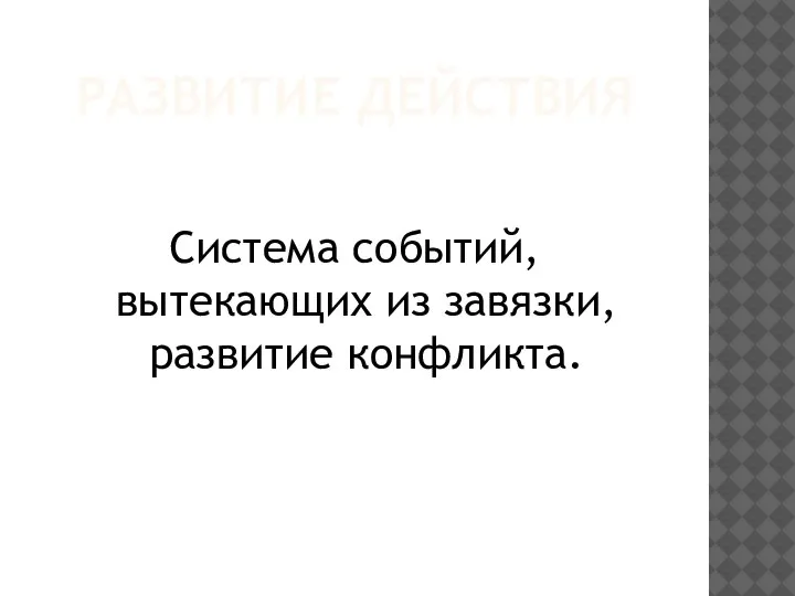 РАЗВИТИЕ ДЕЙСТВИЯ Система событий, вытекающих из завязки, развитие конфликта.