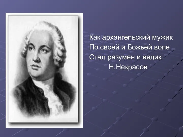 Как архангельский мужик По своей и Божьей воле Стал разумен и велик. Н.Некрасов