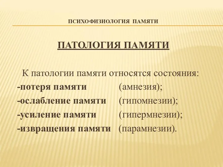 ПСИХОФИЗИОЛОГИЯ ПАМЯТИ ПАТОЛОГИЯ ПАМЯТИ К патологии памяти относятся состояния: -потеря памяти