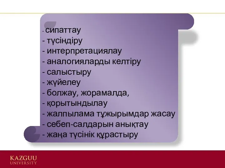 - сипаттау - түсіндіру - интерпретациялау - аналогияларды келтіру - салыстыру