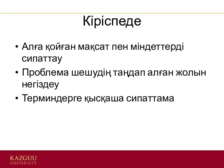 Кіріспеде Алға қойған мақсат пен міндеттерді сипаттау Проблема шешудің таңдап алған жолын негіздеу Терминдерге қысқаша сипаттама