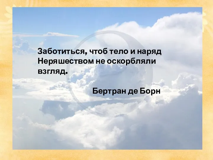 Заботиться, чтоб тело и наряд Неряшеством не оскорбляли взгляд. Бертран де Борн