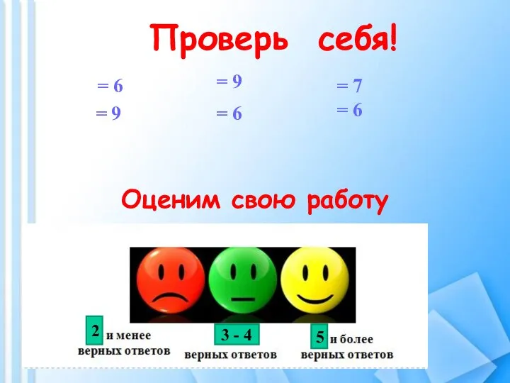 Проверь себя! = 6 = 9 = 9 = 6 =