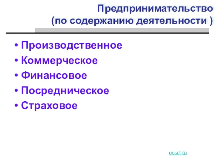 Предпринимательство (по содержанию деятельности ) Производственное Коммерческое Финансовое Посредническое Страховое ссылка