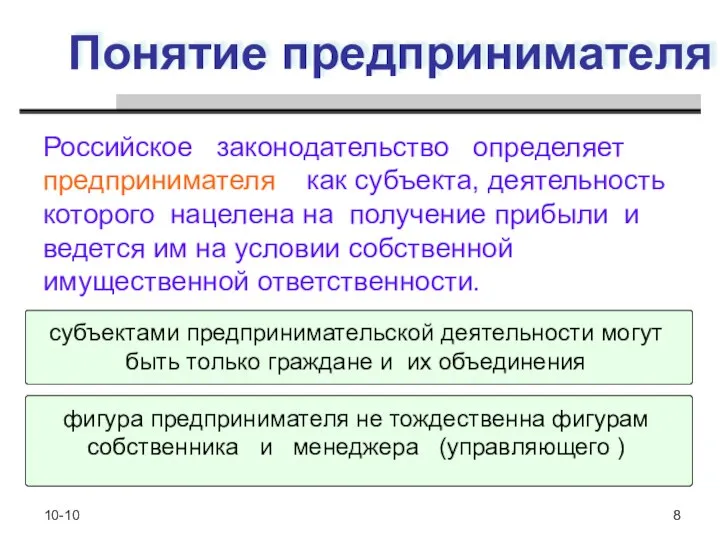 10-10 8 Понятие предпринимателя Российское законодательство определяет предпринимателя как субъекта, деятельность