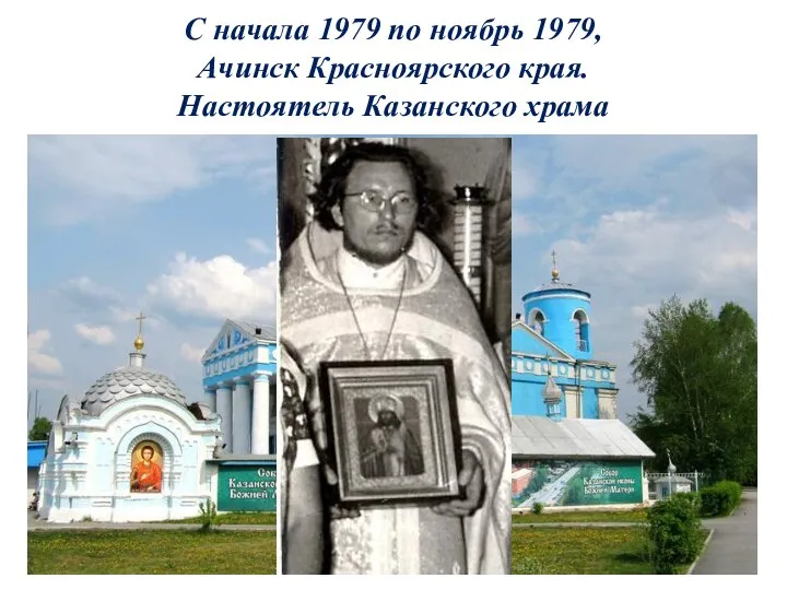 С начала 1979 по ноябрь 1979, Ачинск Красноярского края. Настоятель Казанского храма