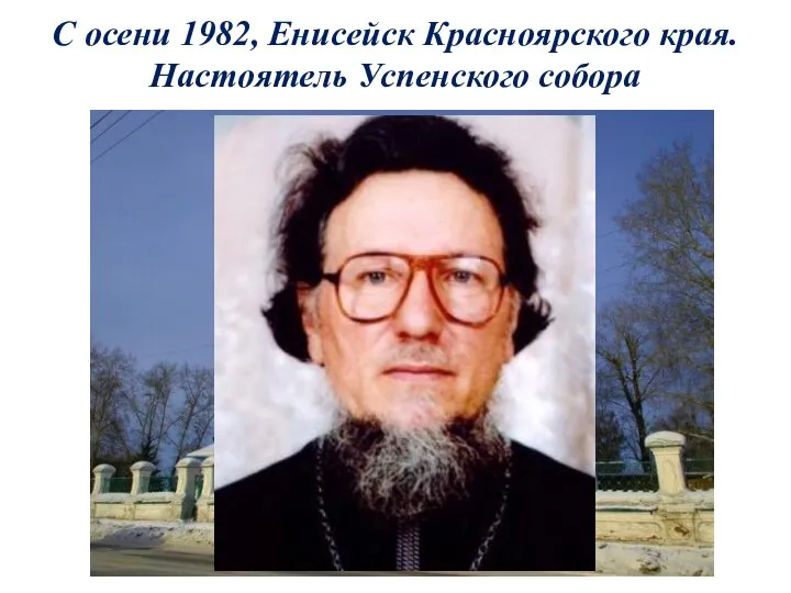 С осени 1982, Енисейск Красноярского края. Настоятель Успенского собора