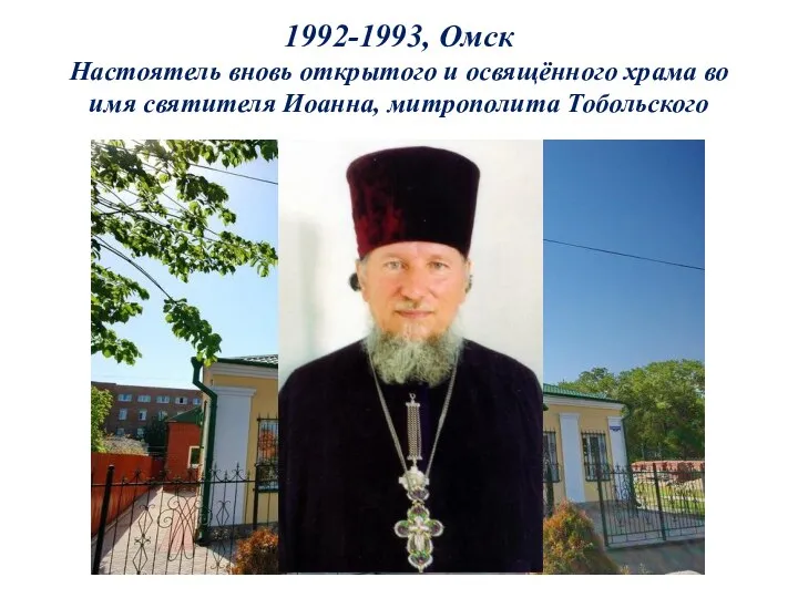 1992-1993, Омск Настоятель вновь открытого и освящённого храма во имя святителя Иоанна, митрополита Тобольского