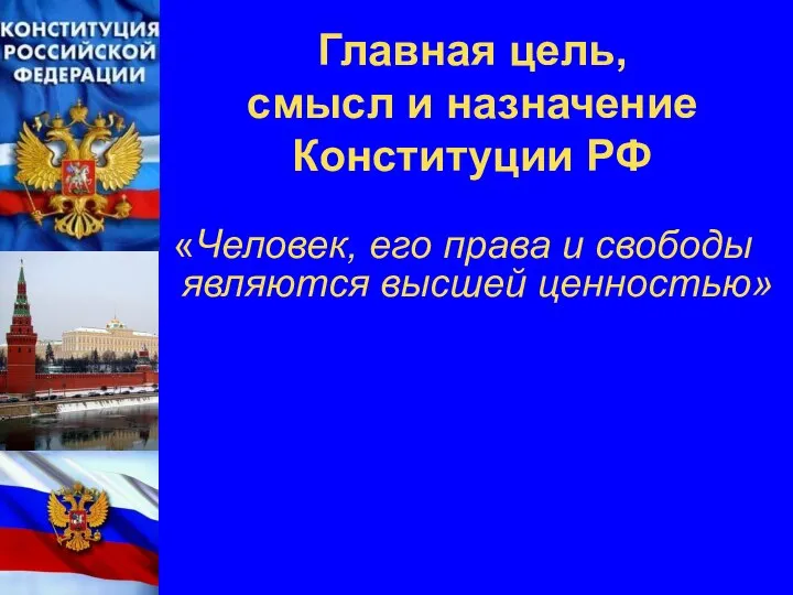 Главная цель, смысл и назначение Конституции РФ «Человек, его права и свободы являются высшей ценностью»