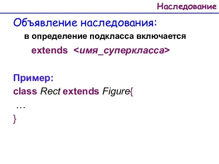 Наследование Объявление наследования: в определение подкласса включается extends Пример: class Rect extends Figure{ … }