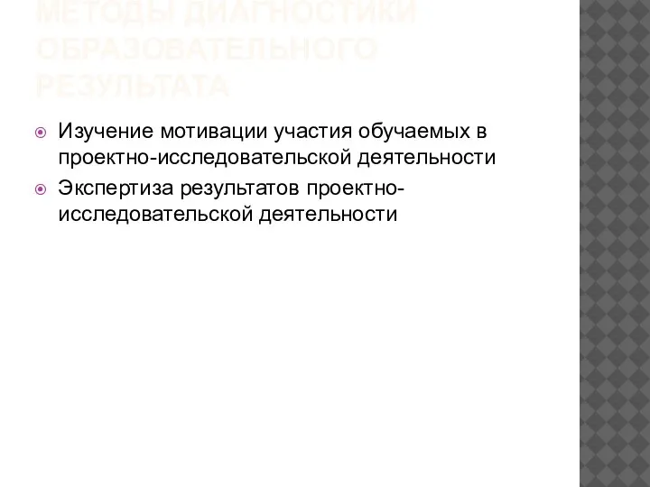 МЕТОДЫ ДИАГНОСТИКИ ОБРАЗОВАТЕЛЬНОГО РЕЗУЛЬТАТА Изучение мотивации участия обучаемых в проектно-исследовательской деятельности Экспертиза результатов проектно-исследовательской деятельности