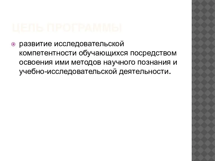 ЦЕЛЬ ПРОГРАММЫ развитие исследовательской компетентности обучающихся посредством освоения ими методов научного познания и учебно-исследовательской деятельности.