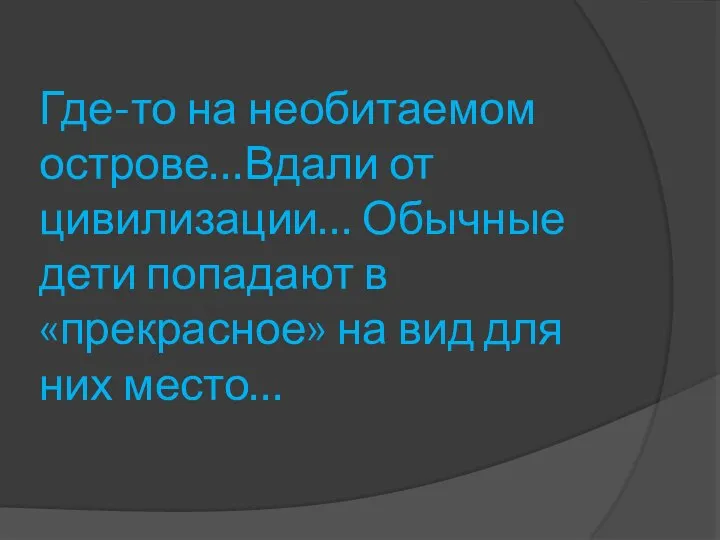 Где-то на необитаемом острове…Вдали от цивилизации… Обычные дети попадают в «прекрасное» на вид для них место…