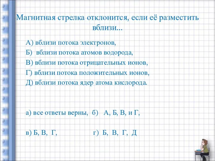 Магнитная стрелка отклонится, если её разместить вблизи... А) вблизи потока электронов,