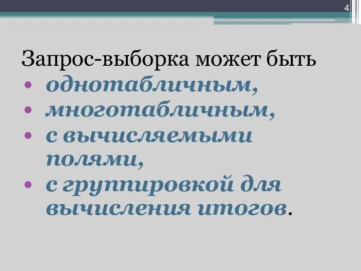 Запрос-выборка может быть однотабличным, многотабличным, с вычисляемыми полями, с группировкой для вычисления итогов.