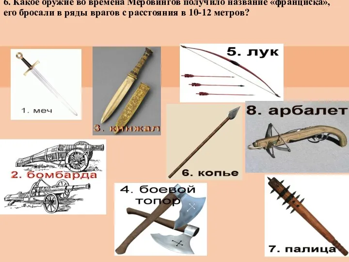 6. Какое оружие во времена Меровингов получило название «франциска», его бросали